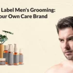 Private Label Men’s Grooming: Build Your Own Care Brand